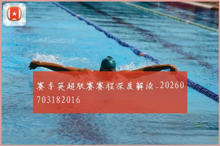 赛季英超联赛赛程深度解读_20260703182016