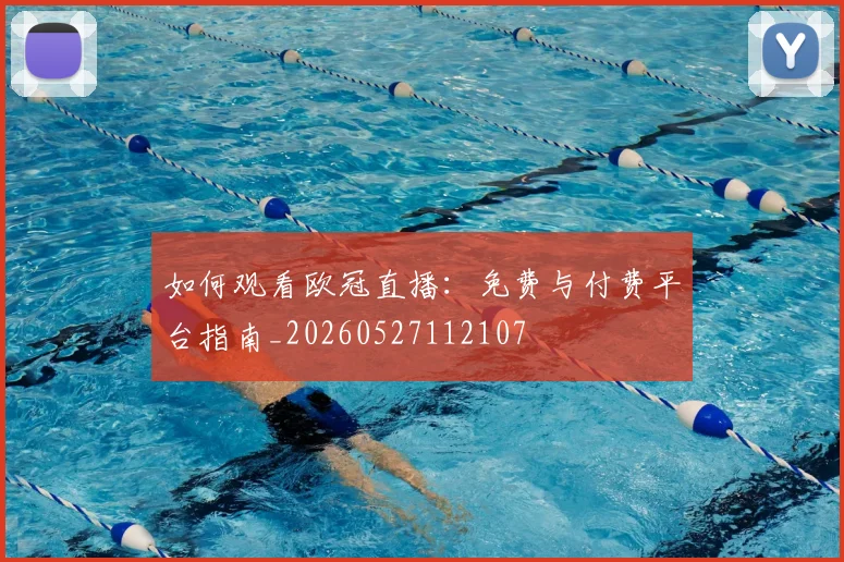 如何观看欧冠直播：免费与付费平台指南_20260527112107