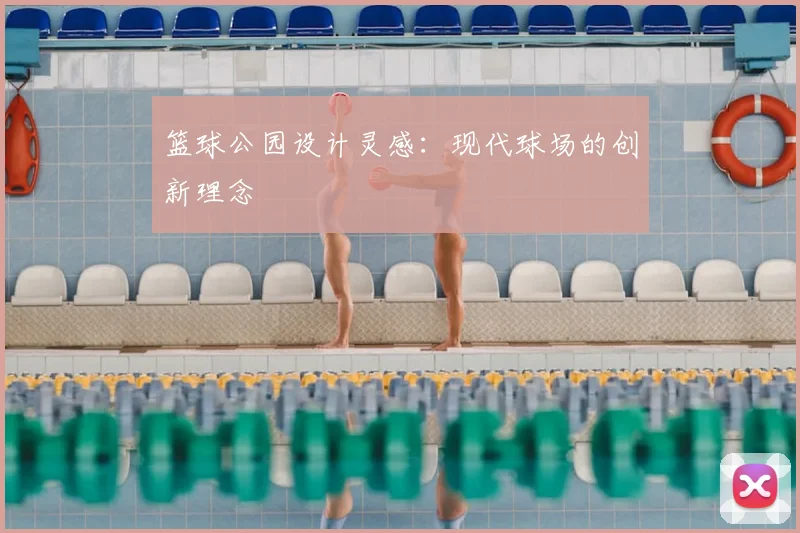 篮球公园设计灵感:现代球场的创新理念