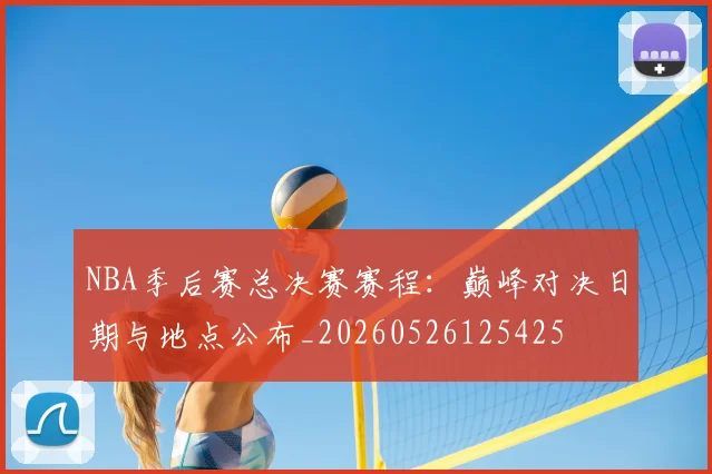 NBA季后赛总决赛赛程：巅峰对决日期与地点公布_20260526125425
