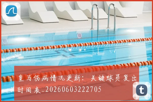 皇马伤病情况更新:关键球员复出时间表_20260603222705