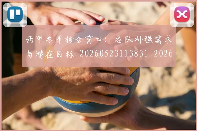 西甲冬季转会窗口:各队补强需求与潜在目标_20260523113831_20260703181844