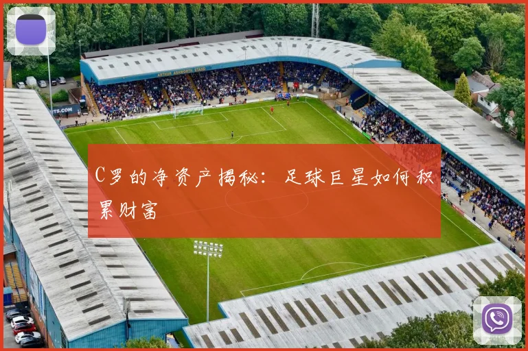 C罗的净资产揭秘：足球巨星如何积累财富