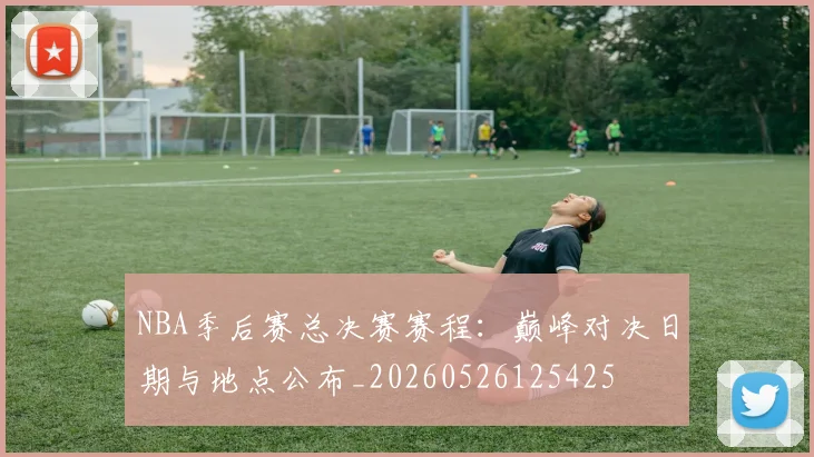 NBA季后赛总决赛赛程：巅峰对决日期与地点公布_20260526125425