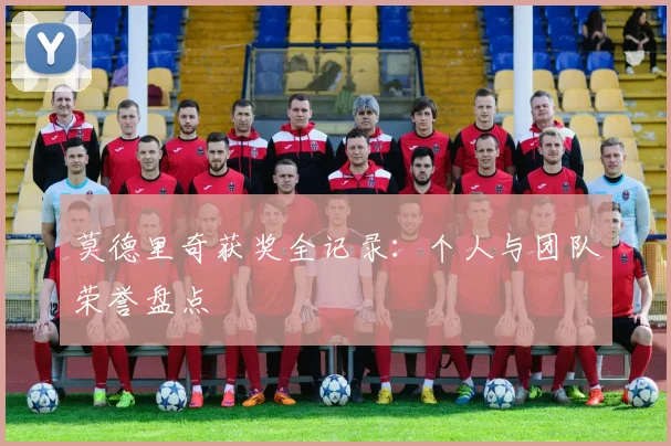 莫德里奇获奖全记录：个人与团队荣誉盘点