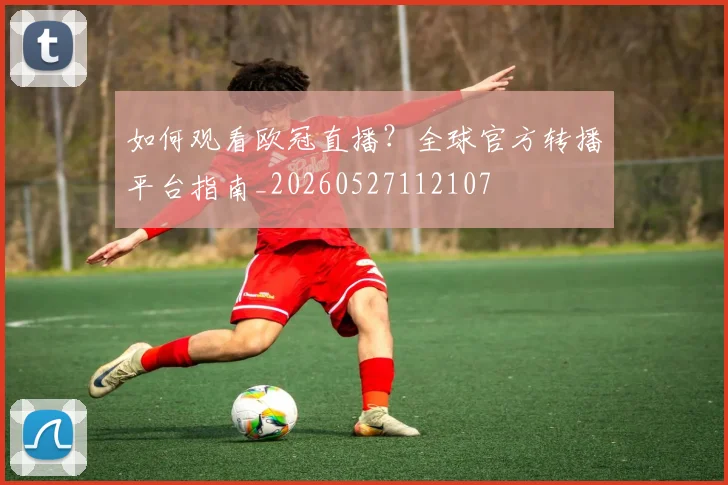 如何观看欧冠直播？全球官方转播平台指南_20260527112107