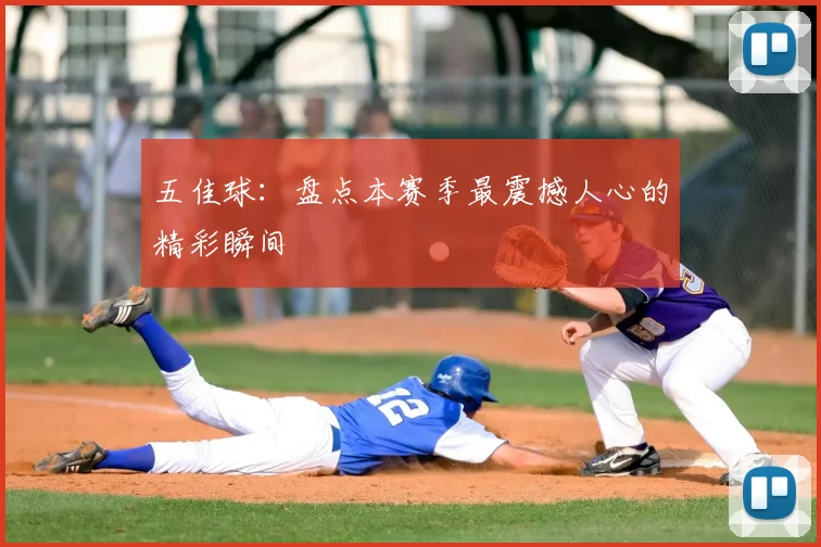 五佳球:盘点本赛季最震撼人心的精彩瞬间