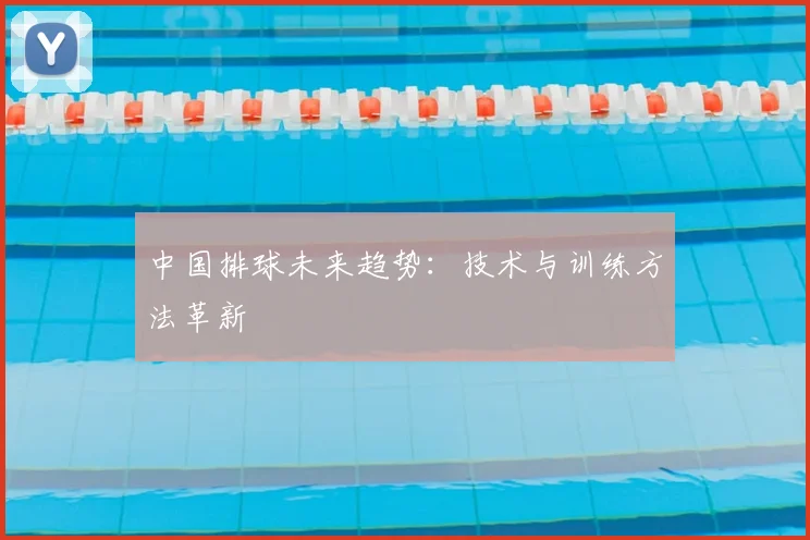 中国排球未来趋势：技术与训练方法革新