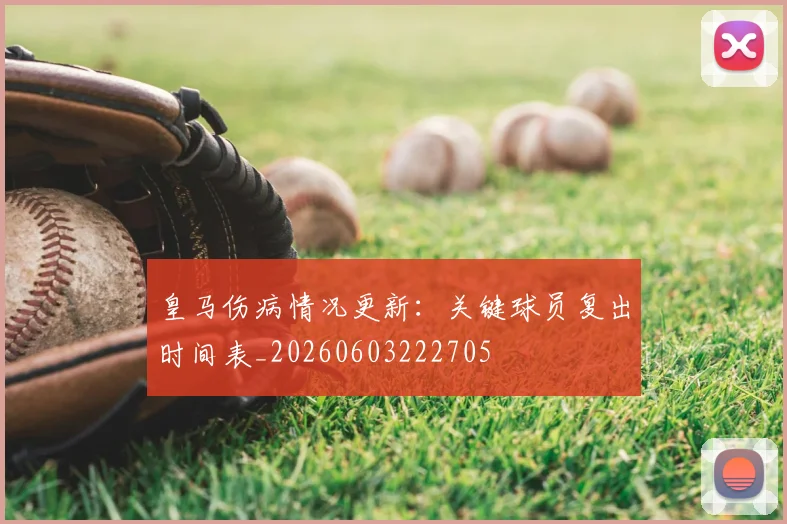 皇马伤病情况更新：关键球员复出时间表_20260603222705