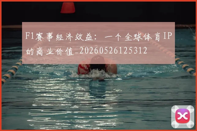 F1赛事经济效益:一个全球体育IP的商业价值_20260526125312
