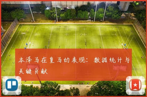 本泽马在皇马的表现：数据统计与关键贡献