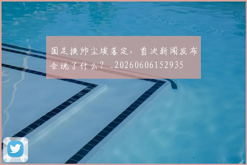 国足换帅尘埃落定，首次新闻发布会说了什么？_20260606152935