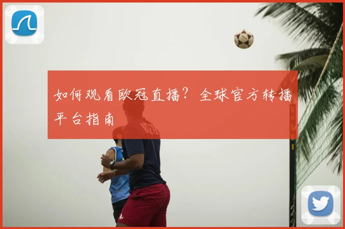 如何观看欧冠直播？全球官方转播平台指南